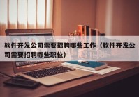 軟件開發(fā)公司需要招聘哪些工作（軟件開發(fā)公司需要招聘哪些職位）