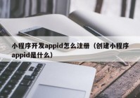 小程序開發(fā)appid怎么注冊（創(chuàng)建小程序appid是什么）