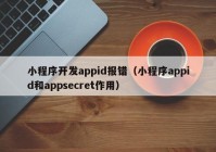 小程序開(kāi)發(fā)appid報(bào)錯(cuò)（小程序appid和appsecret作用）