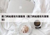 廈門網(wǎng)站建設方案服務（廈門網(wǎng)站建設方案策劃）