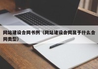 網(wǎng)站建設(shè)合同書例（網(wǎng)站建設(shè)合同屬于什么合同類型）