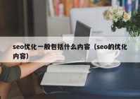 seo優(yōu)化一般包括什么內(nèi)容（seo的優(yōu)化內(nèi)容）