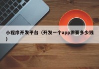 小程序開發(fā)平臺（開發(fā)一個app需要多少錢）