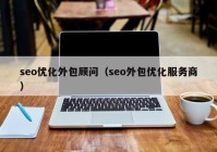 seo優(yōu)化外包顧問（seo外包優(yōu)化服務(wù)商）