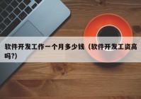 軟件開發(fā)工作一個(gè)月多少錢（軟件開發(fā)工資高嗎?）