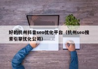 好的杭州抖音seo優(yōu)化平臺(tái)（杭州seo搜索引擎優(yōu)化公司）