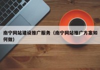 南寧網(wǎng)站建設(shè)推廣服務(wù)（南寧網(wǎng)站推廣方案如何做）