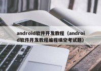 android軟件開(kāi)發(fā)教程（android軟件開(kāi)發(fā)教程編程填空考試題）