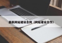 最新網(wǎng)站建設(shè)合同（網(wǎng)站建設(shè)合作）