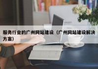 服務行業(yè)的廣州網(wǎng)站建設（廣州網(wǎng)站建設解決方案）