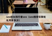 seo優(yōu)化找行者seo（seo搜索引擎優(yōu)化月薪多少）