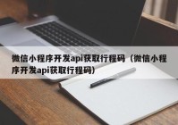 微信小程序開發(fā)api獲取行程碼（微信小程序開發(fā)api獲取行程碼）