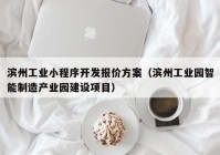 濱州工業(yè)小程序開發(fā)報(bào)價(jià)方案（濱州工業(yè)園智能制造產(chǎn)業(yè)園建設(shè)項(xiàng)目）