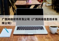 廣西網絡軟件開發(fā)公司（廣西網絡信息技術有限公司）